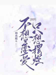 【资源】《（哈利波特同人）【HP】不想恋爱，只想摆烂》作者：林欢稚【完结+番外】