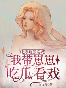 【资源】《七零反派亲妈，我带崽崽吃瓜看戏》作者：冰之舞【完结】