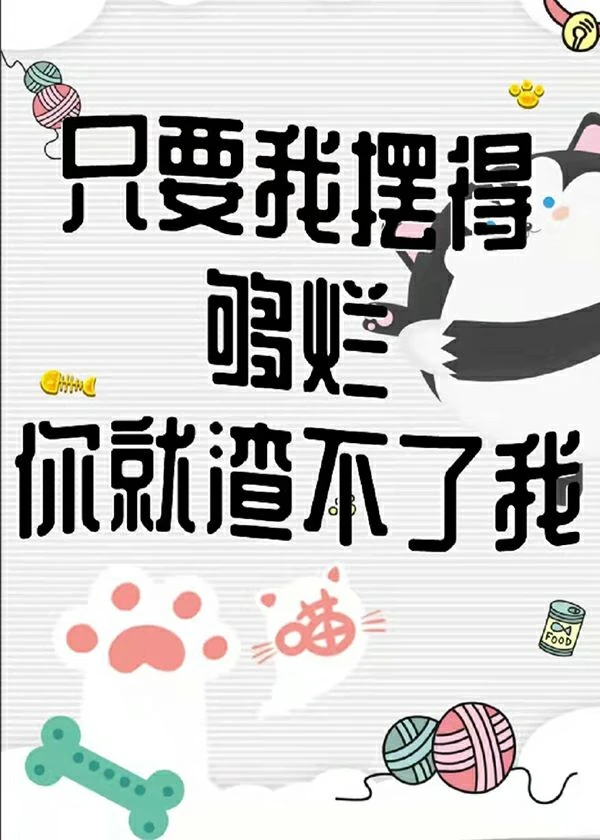 【资源】《只要我摆得够烂你就渣不了我》作者：山楂片【完结】