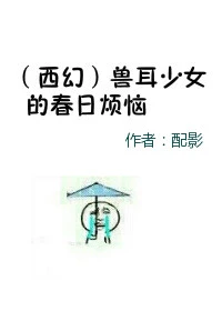 【资源】《兽耳少女的春日烦恼》作者：配影【完结】