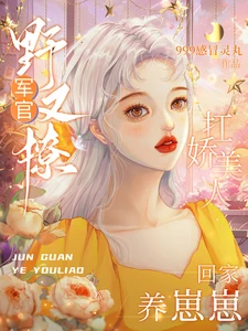 【资源】《军官野又撩，扛娇美人回家养崽崽》作者：999感冒灵丸【完結】