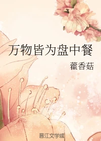 【资源】《万物皆为盘中餐》作者：藿香菇【完结】