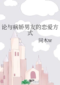【资源】《论与病娇男友的恋爱方式》作者：同木w【完结+番外】