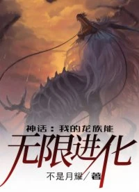 【资源】《神话：我的龙族能无限进化》作者：不是月耀【完结】