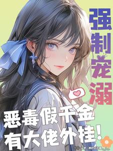 【资源】《强制宠溺，恶毒假千金有大佬外挂》作者：这里一颗好大的糖【完结】