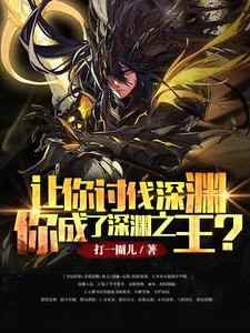【资源】《让你讨伐深渊，你成了深渊之王？》作者：打一圈儿【完结】