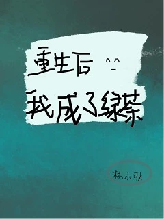 【资源】《重生后我成了绿茶》作者：林小啾【完结】