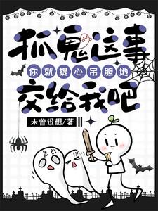 【资源】《抓鬼这事你就提心吊胆地交给我吧》作者：未曾设想【完结】
