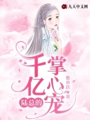 【资源】《陆总的千亿掌心宠》作者：鱼非跃【完结】
