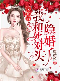 【资源】《反穿后我和死对头隐婚了》作者：微姑娘【完结】
