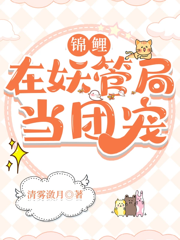 【资源】《锦鲤在妖管局当团宠》作者：清雾潋月【完结】