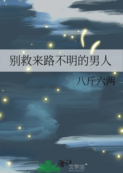 【资源】《别救来路不明的男人》作者：八斤六两【完结】