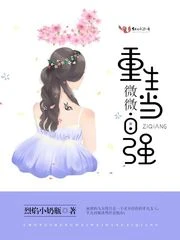 【资源】《重生微微当自强》作者：烈焰小奶瓶【完结+番外】