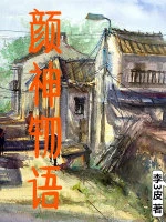 【资源】《颜神物语》作者：李3皮【完结】