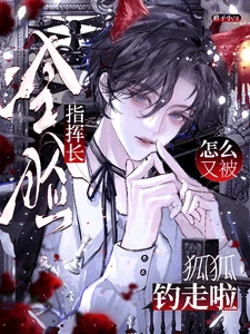 【资源】《冷脸指挥长怎么又被狐狐钓走啦?》作者:稚子小【完结+番外】
