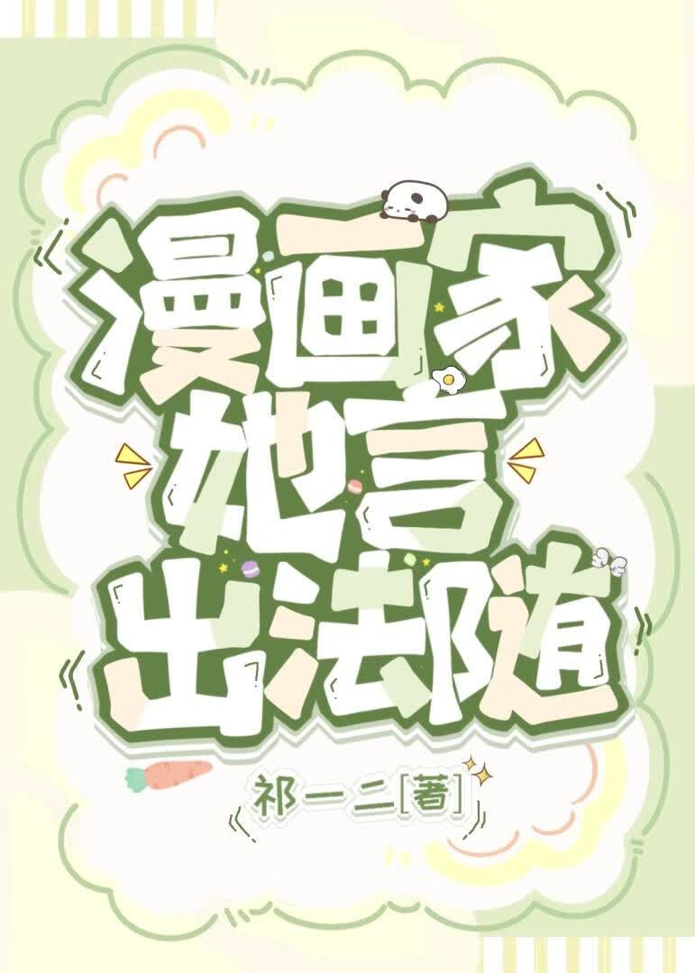 【资源】《漫画家她言出法随》作者：祁一二【完结+番外】