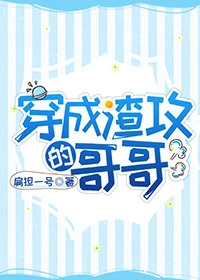 【资源】《穿成渣攻的哥哥》作者：扁担一号/扁担【完结+番外】