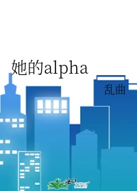 【资源】《她的alpha》作者:乱曲【完结】