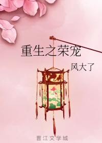 【资源】《重生之荣宠》作者：风大了【完结】