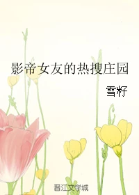 【资源】《影帝女友的热搜庄园/佛系小怂包》作者：雪籽【完结】