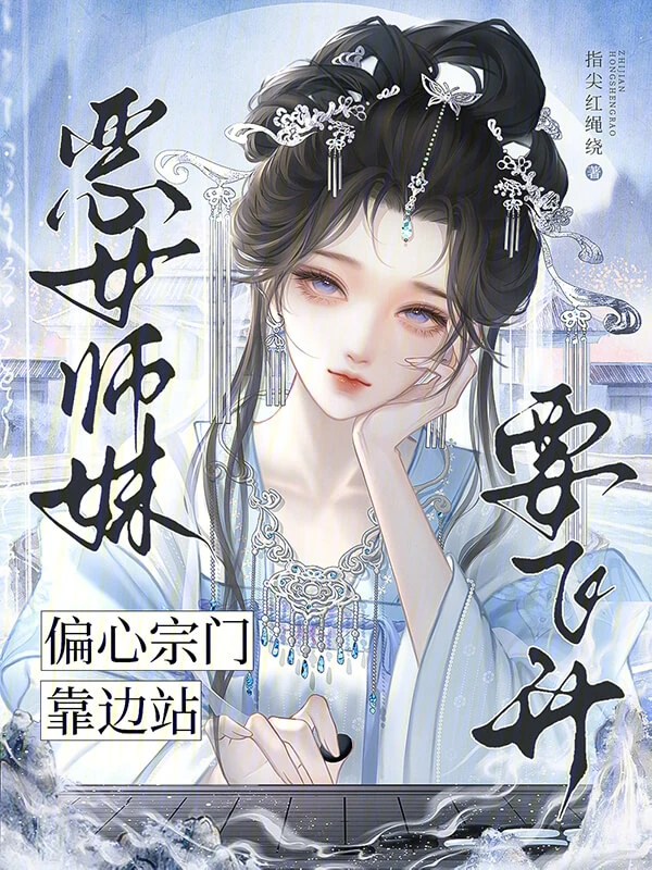 【资源】《恶女师妹要飞升,偏心宗门靠边站》作者:指尖红绳绕【完结】