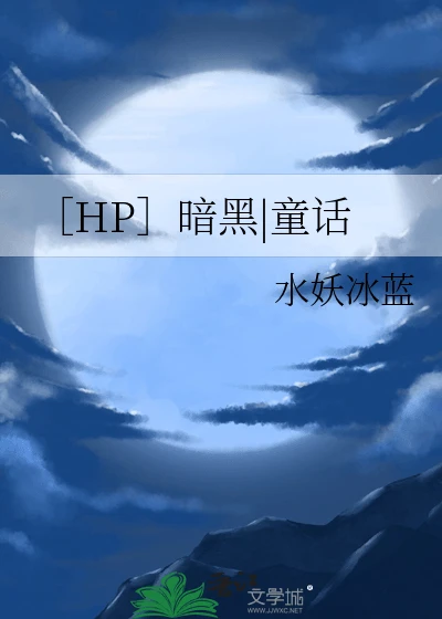【资源】《（HP同人）暗黑|童话》作者：水妖冰蓝【完结+番外】