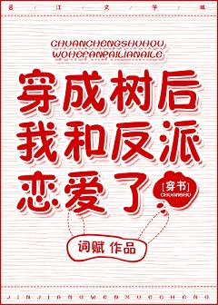 【资源】《穿成树后我和反派恋爱了［穿书］》作者：词赋【完结+番外】