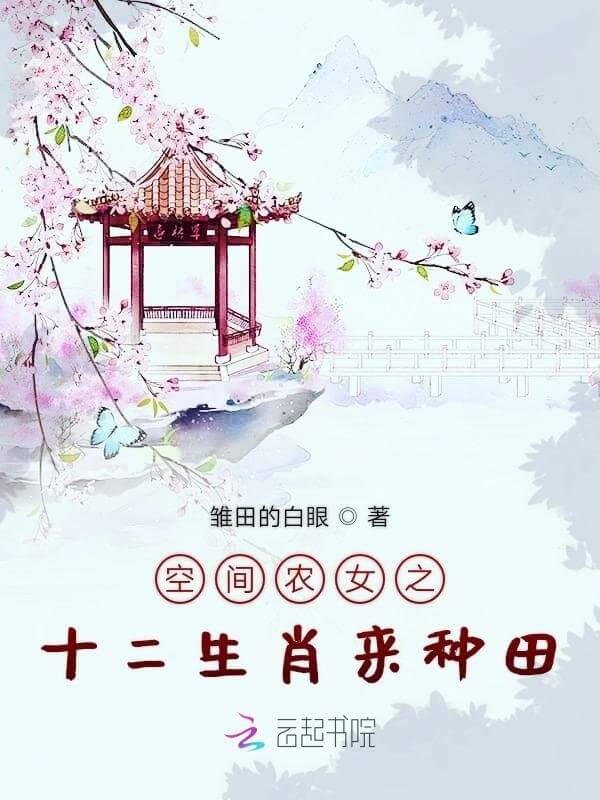 【资源】《空间农女之十二生肖来种田》作者:雏田的白眼【完结+番外】