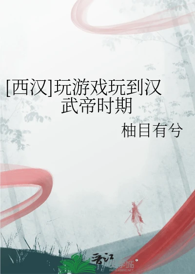 【资源】《（历史同人）[西汉]玩游戏玩到汉武帝时期》作者：柚目有兮【完结】