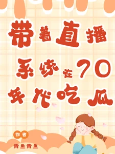 【资源】《带着直播系统在七零年代吃瓜看戏》作者：青鱼青鱼【完结】