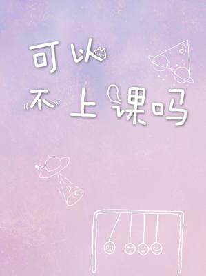 【资源】《可以不上课吗》作者：司微【CP完结+番外】（2019.11.15更新番外完结）