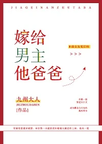 【资源】《嫁给男主他爸爸》作者：九州大人【完结+番外】（2019.4.26更新番外完结）