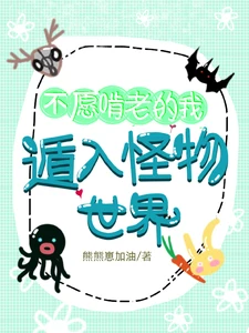 【资源】《不愿啃老的我，遁入怪物世界》作者：熊熊崽加油【完结】