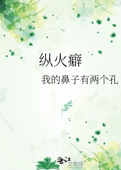 【资源】《纵火癖》作者：我的鼻子有两个孔【完结】