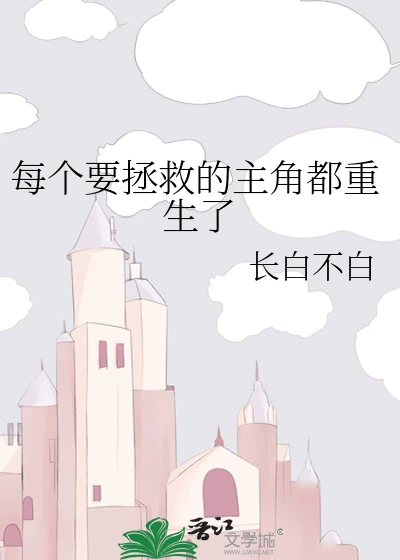 【资源】《每个要拯救的主角都重生了》作者:长白不白【完结+番外】