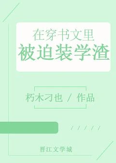 【资源】《在穿书文里被迫装学渣》作者：朽木刁也【完结+番外】
