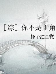 【资源】《（综同人）［综］你不是主角》作者：椰子红豆糕【完结】
