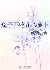 【资源】《兔子不吃花心萝卜》作者：砍柴小仙【完结】