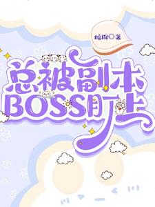 【资源】《总被副本BOSS盯上》作者：暗楸【完结】