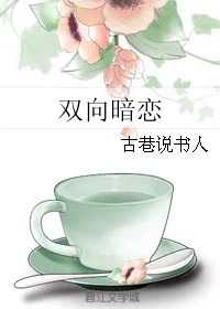 【资源】《双向暗恋》作者：古巷说书人【完结】