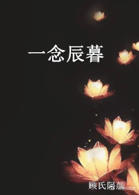 【资源】《一念辰暮》作者：顾氏阿颜【完结+番外】
