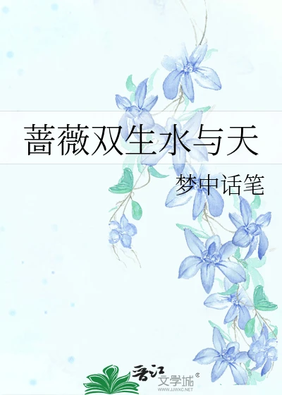 【资源】《蔷薇双生水与天》作者：梦中话笔【完结】