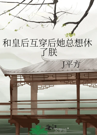 【资源】《和皇后互穿后她总想休了朕》作者：J平方【完结】
