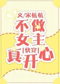 【资源】《不做女主真开心[快穿]》作者：宋杭杭【完结】