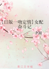 【资源】《（一吻定情同人）[日版一吻定情]女配奋斗记》作者：POH【完结】