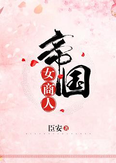 【资源】《帝国女商人》作者：臣安【完结】