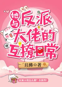 【资源】《她与反派大佬的互撩日常》作者：且拂【完结+番外】