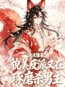 【资源】《貌美反派又在琢磨杀男主》作者：未名慵【完结+番外】