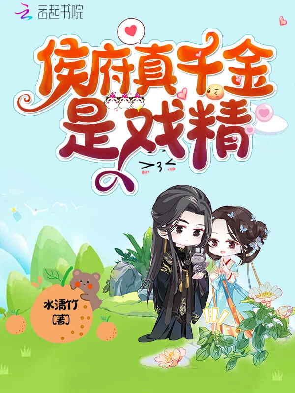 【资源】《侯府真千金是戏精》作者:水清竹【完结+番外】