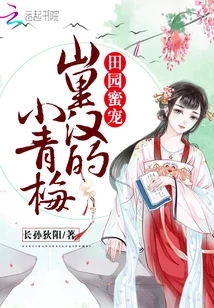 【资源】《田园蜜宠：山里汉的小青梅》作者：长孙狄阳【完结】